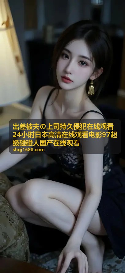 出差被夫の上司 剧场剪辑高清版 - 出差被夫の上司持久侵犯在线观看24小时日本高清在线观看电影97超级碰碰人国产在线观看